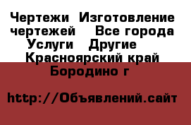 Чертежи. Изготовление чертежей. - Все города Услуги » Другие   . Красноярский край,Бородино г.